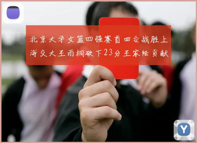 北京大学女篮四强赛首回合战胜上海交大王雨桐砍下23分王家绘贡献21分14篮板