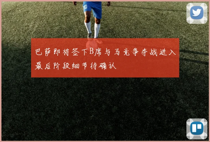 巴萨即将签下B席与马竞争夺战进入最后阶段细节待确认