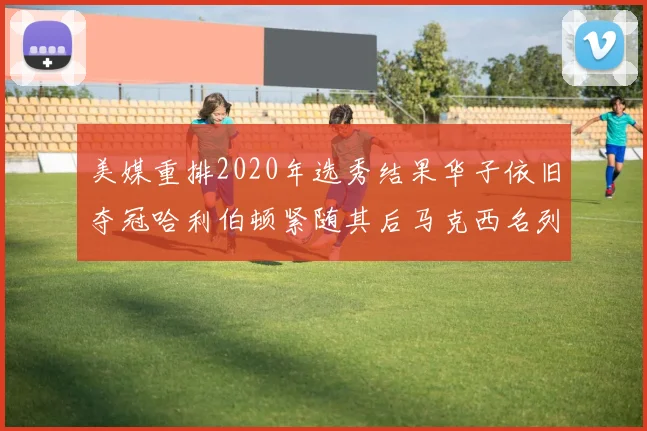 美媒重排2020年选秀结果华子依旧夺冠哈利伯顿紧随其后马克西名列第三