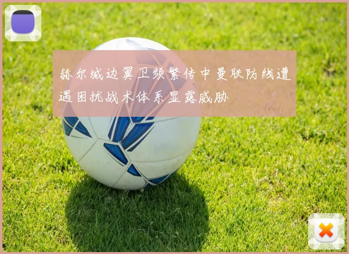 赫尔城边翼卫频繁传中曼联防线遭遇困扰战术体系显露威胁