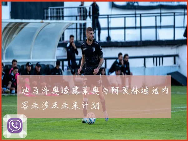 迪马济奥透露莱奥与阿莫林通话内容未涉及未来计划