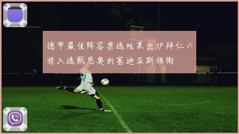 德甲最佳阵容票选结果出炉拜仁六将入选凯恩奥利塞迪亚斯领衔