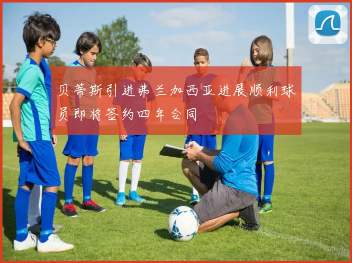 贝蒂斯引进弗兰加西亚进展顺利球员即将签约四年合同