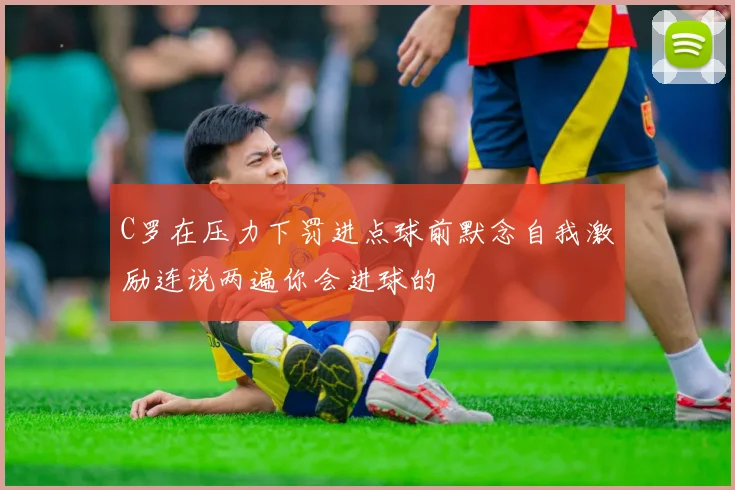 C罗在压力下罚进点球前默念自我激励连说两遍你会进球的
