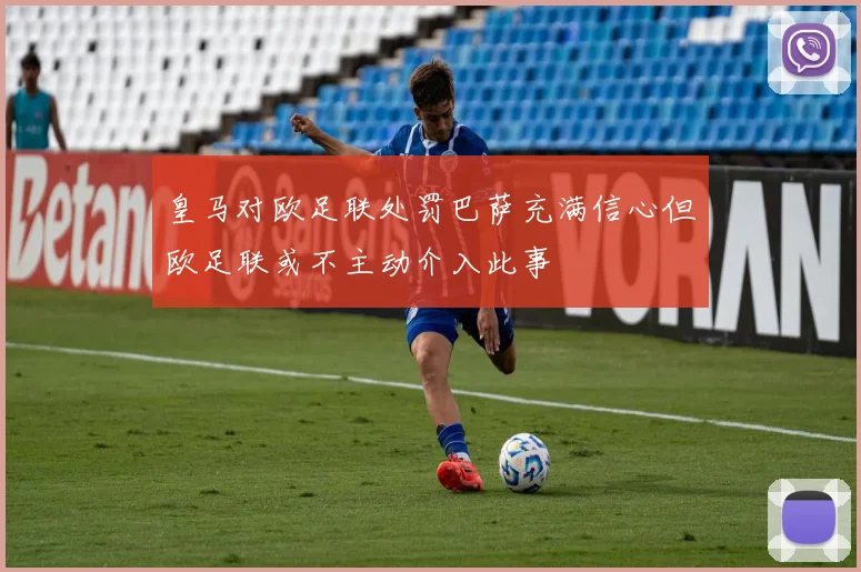 皇马对欧足联处罚巴萨充满信心但欧足联或不主动介入此事
