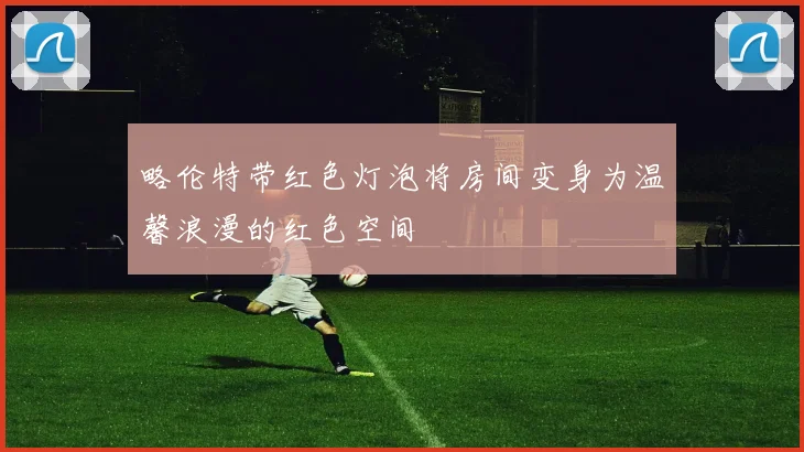 略伦特带红色灯泡将房间变身为温馨浪漫的红色空间