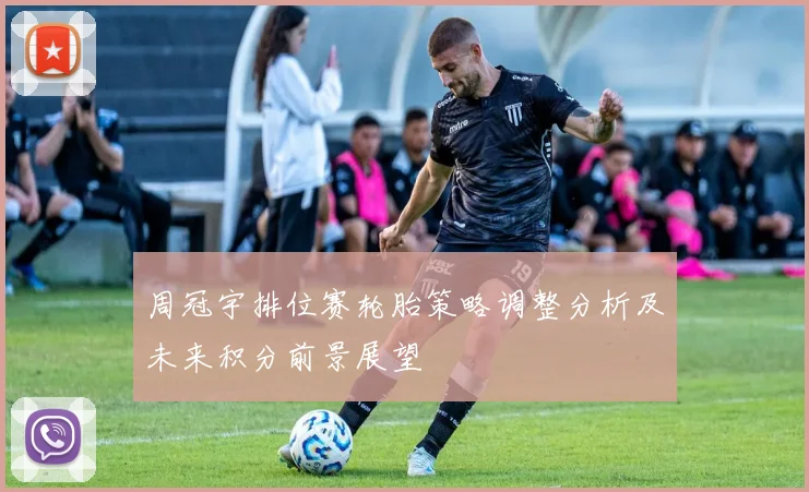 周冠宇排位赛轮胎策略调整分析及未来积分前景展望